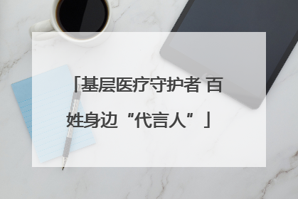 基层医疗守护者 百姓身边“代言人”
