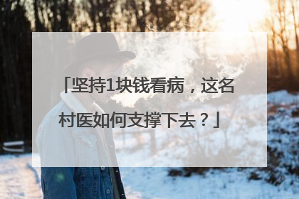 坚持1块钱看病，这名村医如何支撑下去？