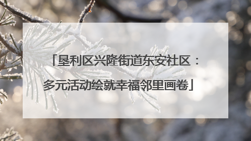 垦利区兴隆街道东安社区：多元活动绘就幸福邻里画卷