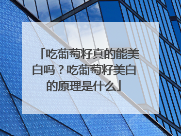 吃葡萄籽真的能美白吗？吃葡萄籽美白的原理是什么