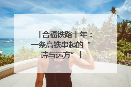 合福铁路十年：一条高铁串起的“诗与远方”