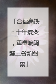 合福高铁：十年蝶变，重塑皖闽赣三省新图景
