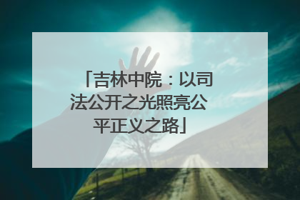 吉林中院：以司法公开之光照亮公平正义之路