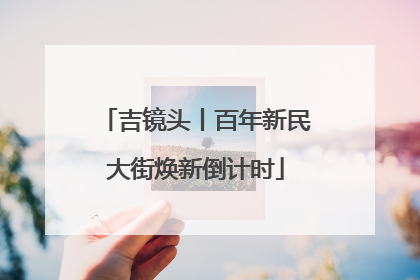 吉镜头丨百年新民大街焕新倒计时