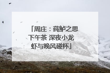 周庄：莼鲈之思下午茶 深夜小龙虾与晚风碰杯