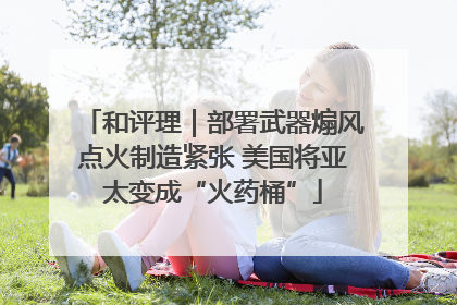 和评理｜部署武器煽风点火制造紧张 美国将亚太变成“火药桶”