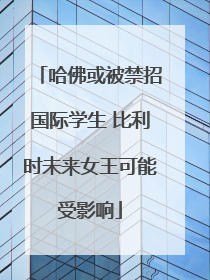 哈佛或被禁招国际学生 比利时未来女王可能受影响