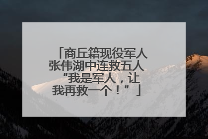 商丘籍现役军人张伟湖中连救五人 “我是军人，让我再救一个！”