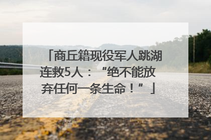商丘籍现役军人跳湖连救5人：“绝不能放弃任何一条生命！”