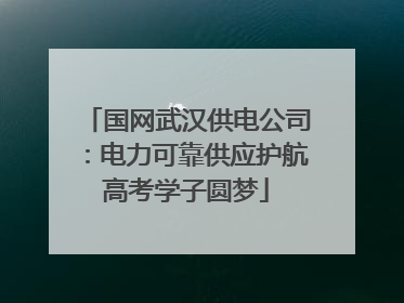 国网武汉供电公司：电力可靠供应护航高考学子圆梦