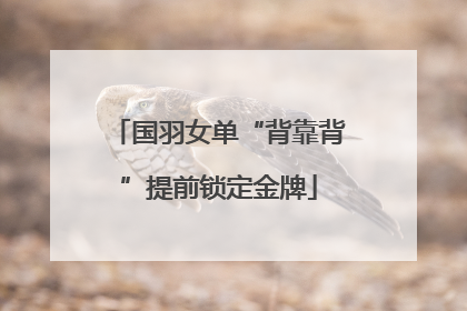 国羽女单“背靠背”提前锁定金牌