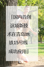 国内首创 这项新技术在青岛地铁15号线成功应用