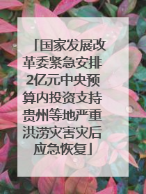 国家发展改革委紧急安排2亿元中央预算内投资支持贵州等地严重洪涝灾害灾后应急恢复