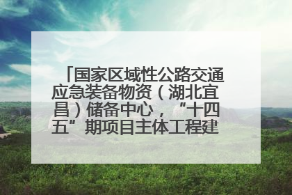 国家区域性公路交通应急装备物资（湖北宜昌）储备中心，“十四五”期项目主体工程建设基本完工