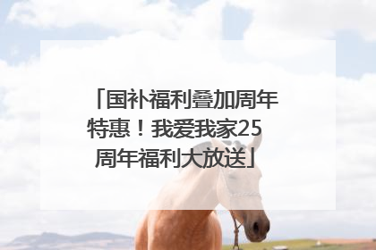 国补福利叠加周年特惠！我爱我家25周年福利大放送