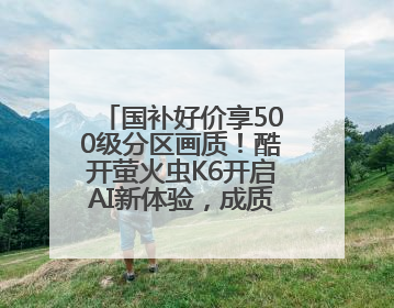 国补好价享500级分区画质！酷开萤火虫K6开启AI新体验，成质价比首选