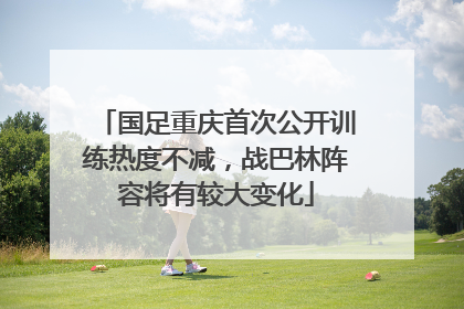 国足重庆首次公开训练热度不减，战巴林阵容将有较大变化