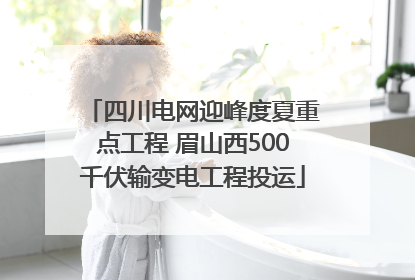 四川电网迎峰度夏重点工程 眉山西500千伏输变电工程投运