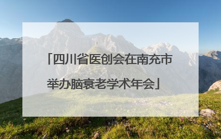 四川省医创会在南充市举办脑衰老学术年会