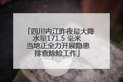 四川内江昨夜最大降水量171.5 毫米 当地正全力开展隐患排查除险工作