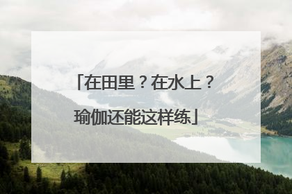 在田里？在水上？瑜伽还能这样练