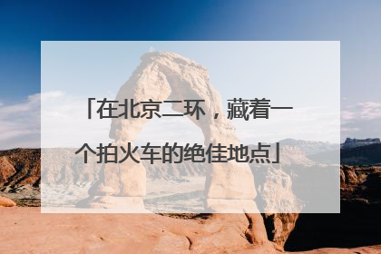 在北京二环，藏着一个拍火车的绝佳地点