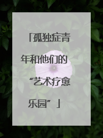 孤独症青年和他们的“艺术疗愈乐园”