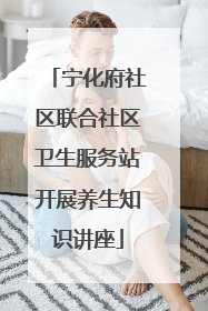 宁化府社区联合社区卫生服务站开展养生知识讲座