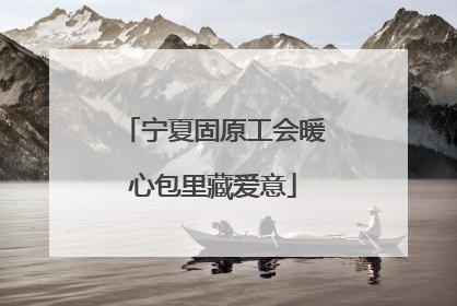 宁夏固原工会暖心包里藏爱意