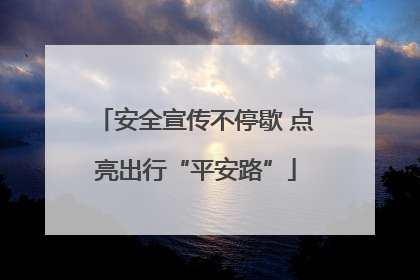 安全宣传不停歇 点亮出行“平安路”