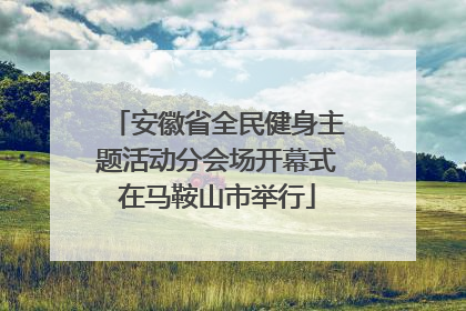 安徽省全民健身主题活动分会场开幕式在马鞍山市举行