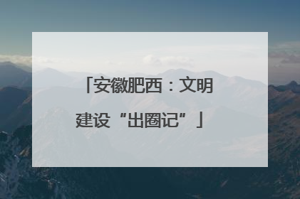 安徽肥西：文明建设“出圈记”