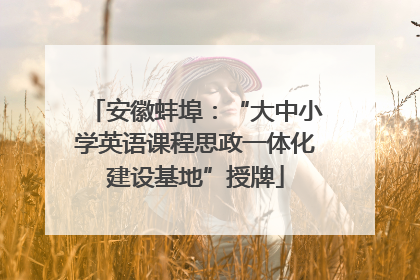 安徽蚌埠：“大中小学英语课程思政一体化建设基地”授牌