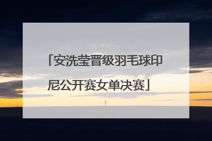 安洗莹晋级羽毛球印尼公开赛女单决赛