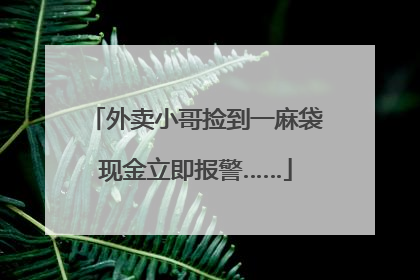 外卖小哥捡到一麻袋现金立即报警……