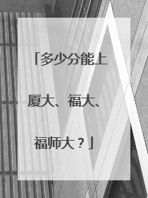多少分能上厦大、福大、福师大？