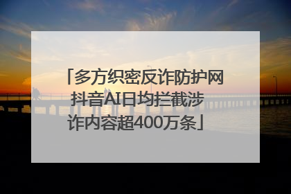 多方织密反诈防护网 抖音AI日均拦截涉诈内容超400万条