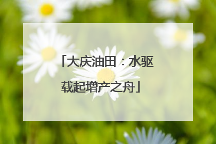 大庆油田：水驱载起增产之舟