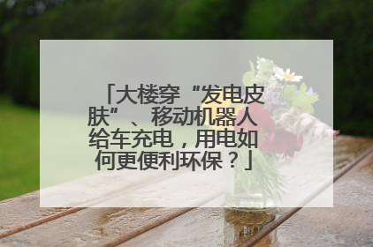 大楼穿“发电皮肤”、移动机器人给车充电，用电如何更便利环保？