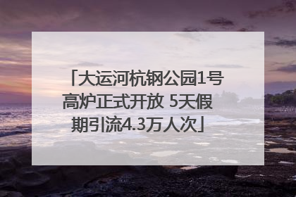 大运河杭钢公园1号高炉正式开放 5天假期引流4.3万人次