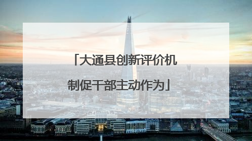 大通县创新评价机制促干部主动作为