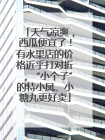 天气凉爽，西瓜便宜了！有水果店的价格近乎打对折，“小个子”的特小凤、小糖丸更好卖