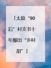 太原“90后”村支书十年酿出“乡村甜”