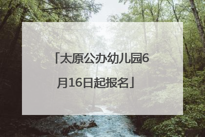 太原公办幼儿园6月16日起报名