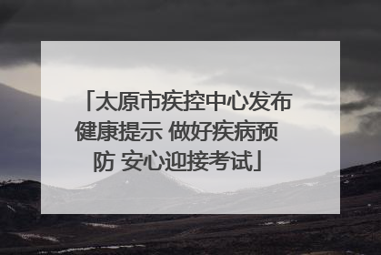 太原市疾控中心发布健康提示 做好疾病预防 安心迎接考试