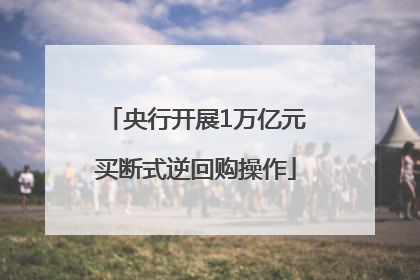 央行开展1万亿元买断式逆回购操作