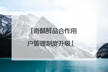 奇麟鲜品合作用户管理制度升级