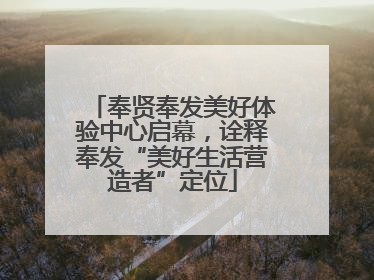 奉贤奉发美好体验中心启幕，诠释奉发“美好生活营造者”定位