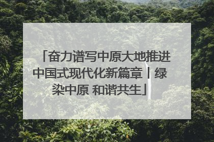 奋力谱写中原大地推进中国式现代化新篇章丨绿染中原 和谐共生
