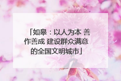 如皋：以人为本 善作善成 建设群众满意的全国文明城市
